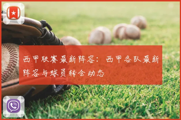 西甲联赛最新阵容:西甲各队最新阵容与球员转会动态