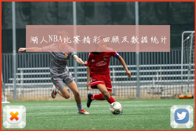 湖人NBA比赛精彩回顾及数据统计