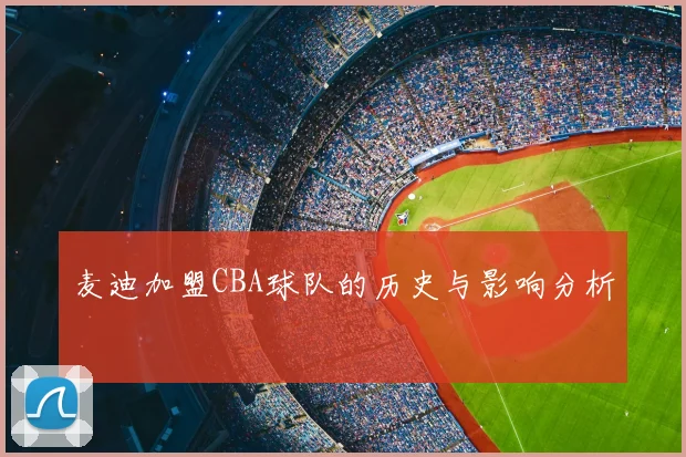 麦迪加盟CBA球队的历史与影响分析