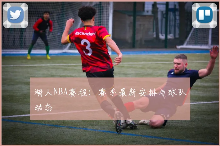 湖人NBA赛程:赛季最新安排与球队动态