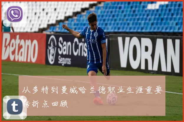 从多特到曼城哈兰德职业生涯重要转折点回顾