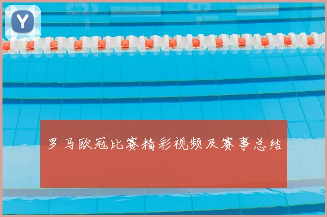 罗马欧冠比赛精彩视频及赛事总结